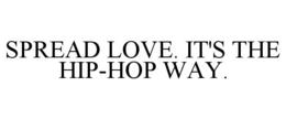 SPREAD LOVE. IT'S THE HIP-HOP WAY. trademark