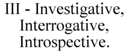 III - INVESTIGATIVE, INTERROGATIVE, INTROSPECTIVE. trademark