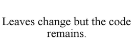 LEAVES CHANGE BUT THE CODE REMAINS. trademark