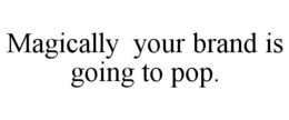 MAGICALLY YOUR BRAND IS GOING TO POP. trademark