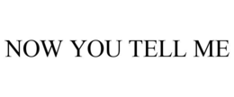 NOW YOU TELL ME trademark