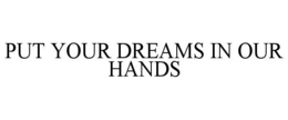 PUT YOUR DREAMS IN OUR HANDS trademark
