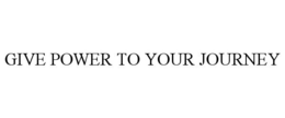 GIVE POWER TO YOUR JOURNEY trademark
