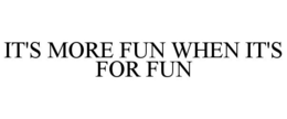 IT'S MORE FUN WHEN IT'S FOR FUN trademark