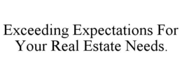 EXCEEDING EXPECTATIONS FOR YOUR REAL ESTATE NEEDS. trademark