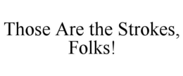 THOSE ARE THE STROKES, FOLKS! trademark