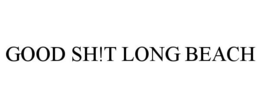 GOOD SH!T LONG BEACH trademark