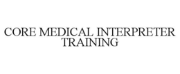 CORE MEDICAL INTERPRETER TRAINING trademark