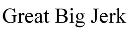 GREAT BIG JERK trademark