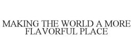 MAKING THE WORLD A MORE FLAVORFUL PLACE trademark