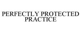 PERFECTLY PROTECTED PRACTICE trademark