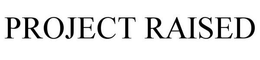 PROJECT RAISED trademark