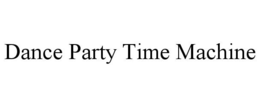 DANCE PARTY TIME MACHINE trademark