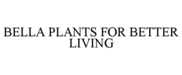 BELLA PLANTS FOR BETTER LIVING trademark