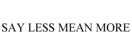 SAY LESS MEAN MORE trademark