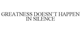 GREATNESS DOESN'T HAPPEN IN SILENCE trademark