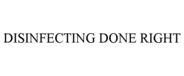 DISINFECTING DONE RIGHT trademark