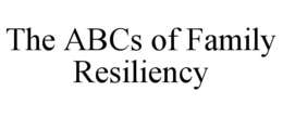THE ABCS OF FAMILY RESILIENCY trademark