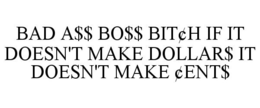 BAD A$$ BO$$ BIT¢H IF IT DOESN'T MAKE DOLLAR$ IT DOESN'T MAKE ¢ENT$ trademark