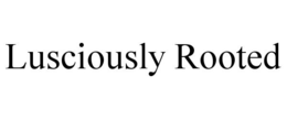 LUSCIOUSLY ROOTED trademark