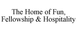 THE HOME OF FUN, FELLOWSHIP & HOSPITALITY trademark