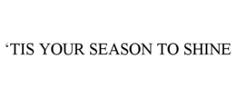 'TIS YOUR SEASON TO SHINE trademark