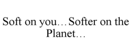 SOFT ON YOU...SOFTER ON THE PLANET... trademark