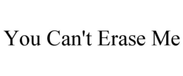 YOU CAN'T ERASE ME trademark