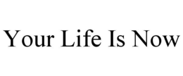 YOUR LIFE IS NOW trademark
