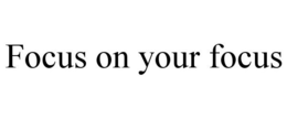 FOCUS ON YOUR FOCUS trademark