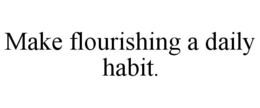 MAKE FLOURISHING A DAILY HABIT. trademark