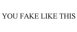 YOU FAKE LIKE THIS trademark