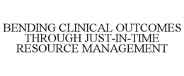 BENDING CLINICAL OUTCOMES THROUGH JUST-IN-TIME RESOURCE MANAGEMENT trademark