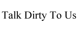 TALK DIRTY TO US trademark