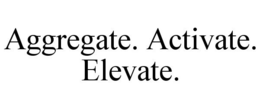 AGGREGATE. ACTIVATE. ELEVATE. trademark