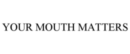 YOUR MOUTH MATTERS trademark
