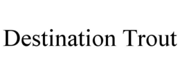 DESTINATION TROUT trademark