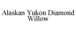 ALASKAN YUKON DIAMOND WILLOW trademark