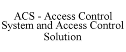 ACS - ACCESS CONTROL SYSTEM AND ACCESS CONTROL SOLUTION trademark