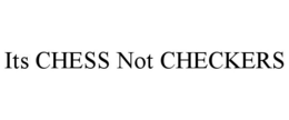 ITS CHESS NOT CHECKERS trademark