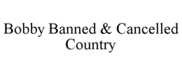 BOBBY BANNED & CANCELLED COUNTRY trademark