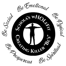 SCHOLA'S WHOLEFIT CREATING KILLER "BE'S" BE SOCIAL BE EMOTIONAL BE PHYSICAL BE PROSPEROUS BE SPIRITUAL trademark