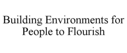 BUILDING ENVIRONMENTS FOR PEOPLE TO FLOURISH trademark