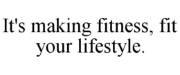 IT'S MAKING FITNESS, FIT YOUR LIFESTYLE. trademark