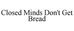 CLOSED MINDS DON'T GET BREAD trademark