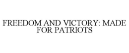 FREEDOM AND VICTORY: MADE FOR PATRIOTS trademark