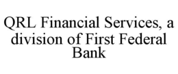 QRL FINANCIAL SERVICES, A DIVISION OF FIRST FEDERAL BANK trademark