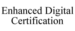 ENHANCED DIGITAL CERTIFICATION trademark
