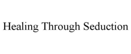 HEALING THROUGH SEDUCTION trademark