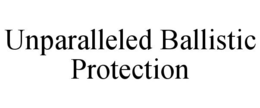 UNPARALLELED BALLISTIC PROTECTION trademark